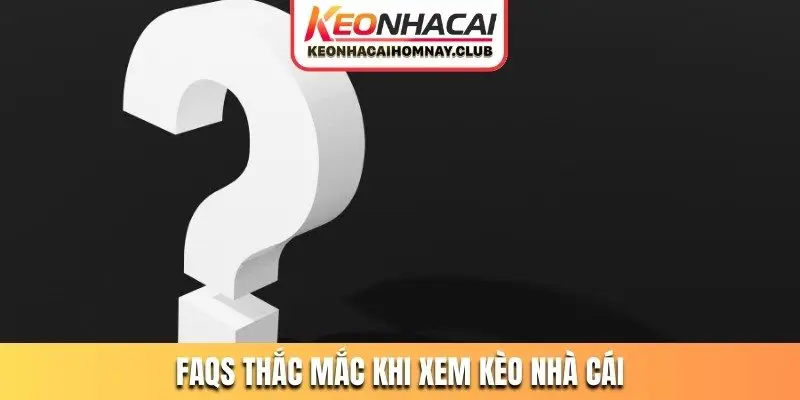 faqs thac mac khi xem keo nha cai FAQs thắc mắc khi xem kèo nhà cái