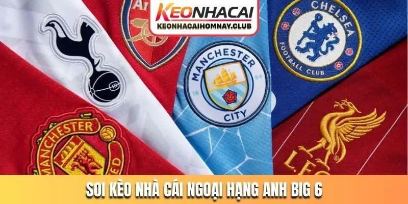 Soi kèo nhà cái Ngoại hạng Anh hấp dẫn với nhóm Big 6