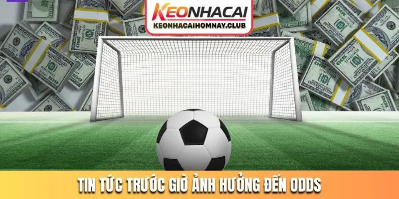 tin tuc truoc gio anh huong den odds Tin tức trước giờ ảnh hưởng đến odds