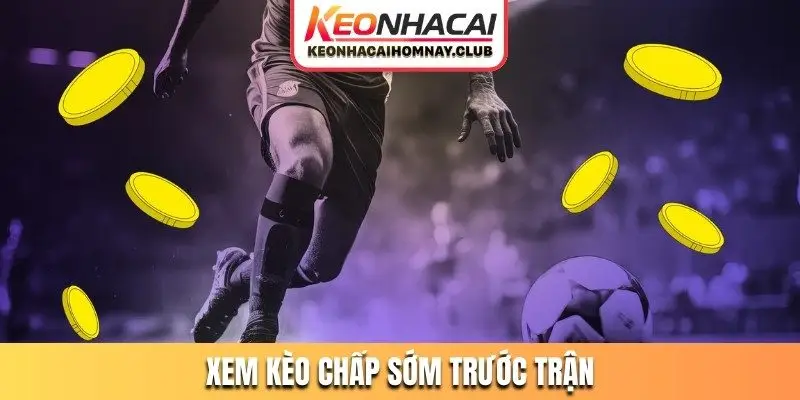 xem keo chap som truoc tran Xem kèo chấp sớm trước trận