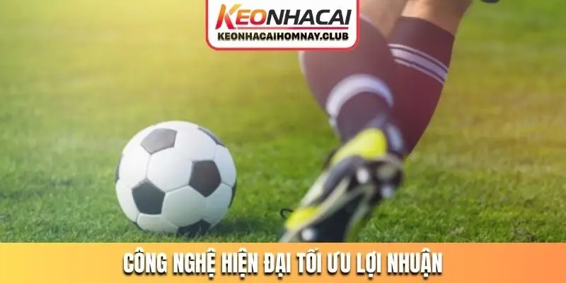 Công nghệ hiện đại tối ưu lợi nhuận